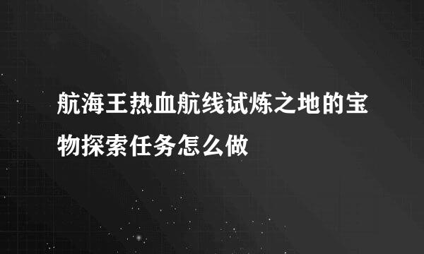 航海王热血航线试炼之地的宝物探索任务怎么做