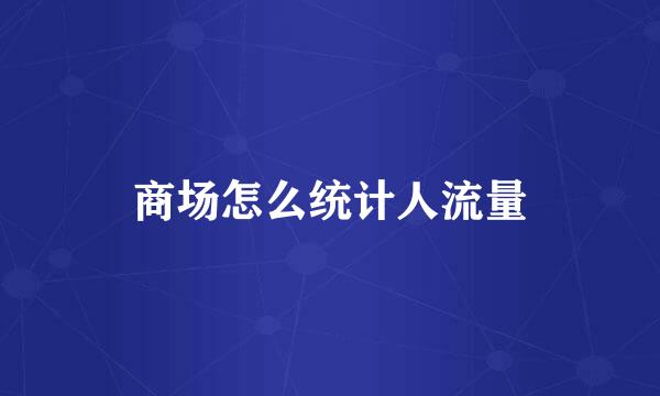 商场怎么统计人流量
