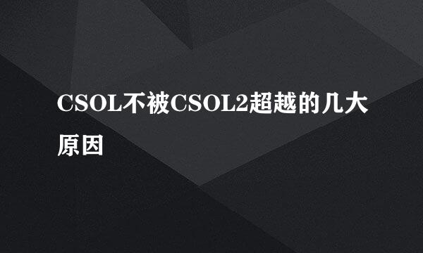 CSOL不被CSOL2超越的几大原因