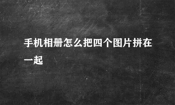 手机相册怎么把四个图片拼在一起