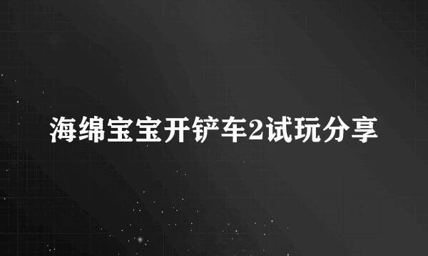 海绵宝宝开铲车2试玩分享