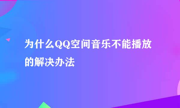 为什么QQ空间音乐不能播放的解决办法