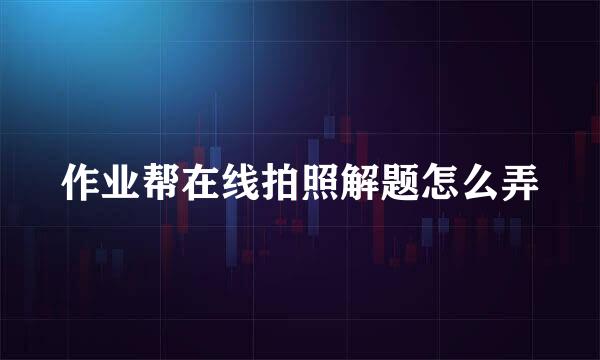 作业帮在线拍照解题怎么弄