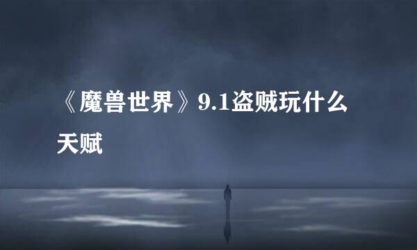 《魔兽世界》9.1盗贼玩什么天赋