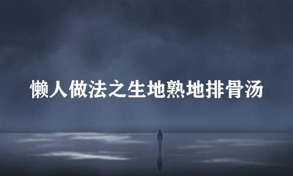 懒人做法之生地熟地排骨汤