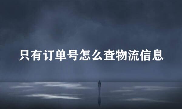 只有订单号怎么查物流信息