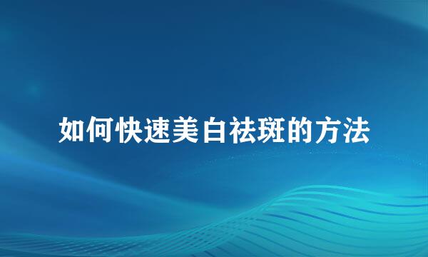 如何快速美白祛斑的方法