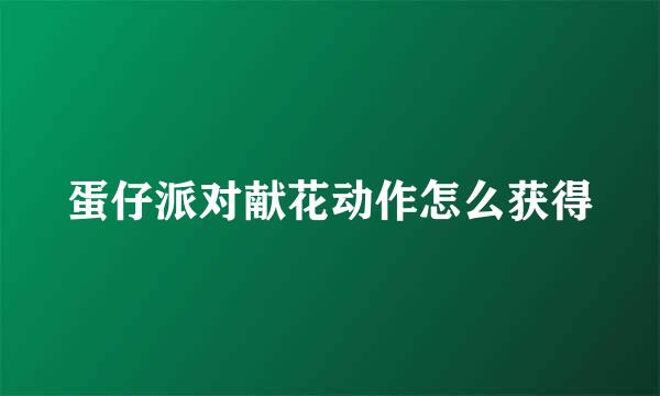 蛋仔派对献花动作怎么获得