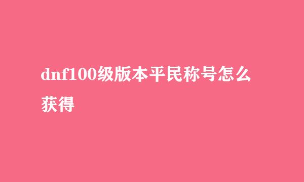 dnf100级版本平民称号怎么获得
