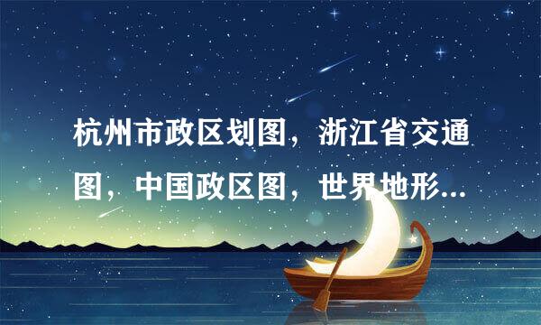 杭州市政区划图，浙江省交通图，中国政区图，世界地形图哪个比例尺大