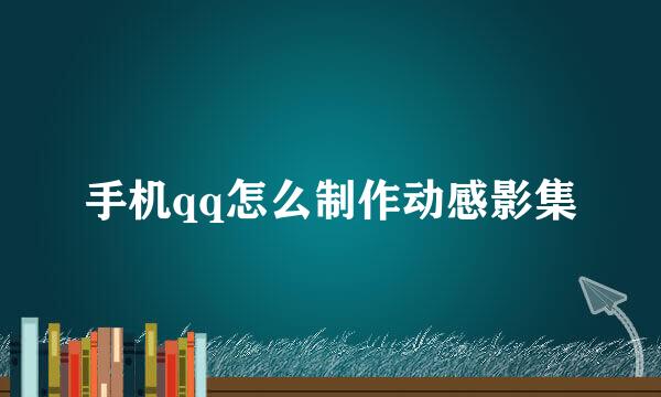 手机qq怎么制作动感影集