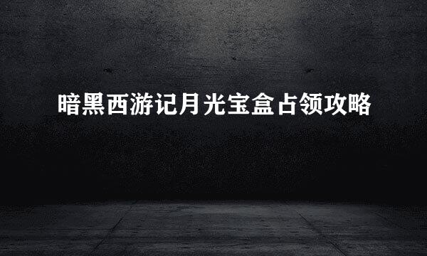 暗黑西游记月光宝盒占领攻略