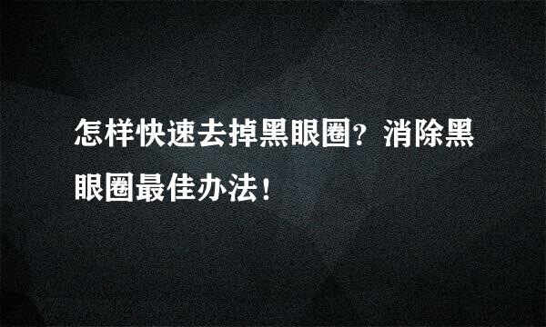 怎样快速去掉黑眼圈？消除黑眼圈最佳办法！