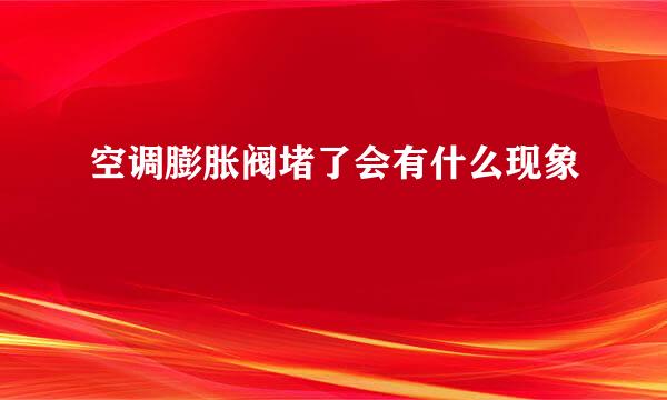 空调膨胀阀堵了会有什么现象