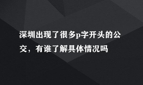 深圳出现了很多p字开头的公交，有谁了解具体情况吗