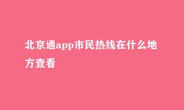 北京通app市民热线在什么地方查看