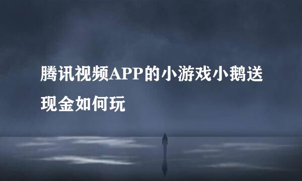 腾讯视频APP的小游戏小鹅送现金如何玩