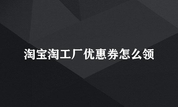 淘宝淘工厂优惠券怎么领