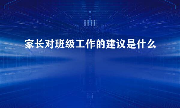 家长对班级工作的建议是什么