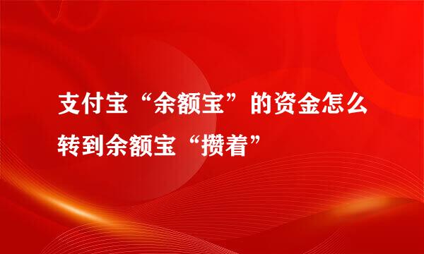 支付宝“余额宝”的资金怎么转到余额宝“攒着”