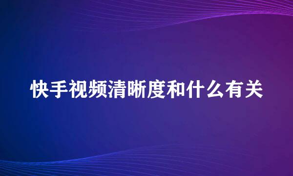 快手视频清晰度和什么有关
