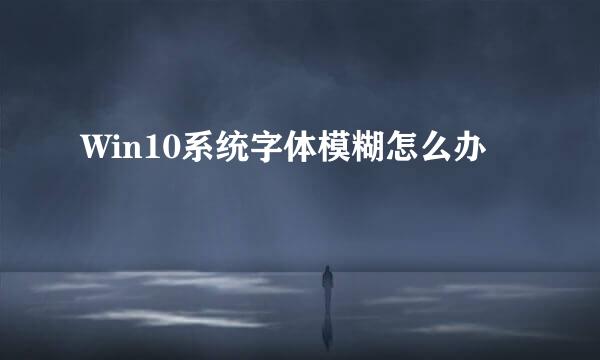 Win10系统字体模糊怎么办