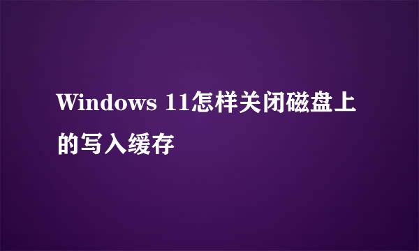 Windows 11怎样关闭磁盘上的写入缓存