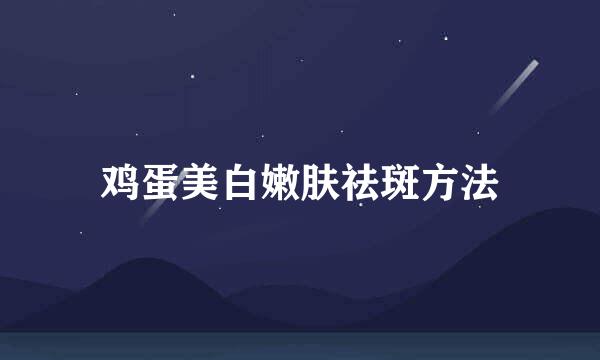鸡蛋美白嫩肤祛斑方法