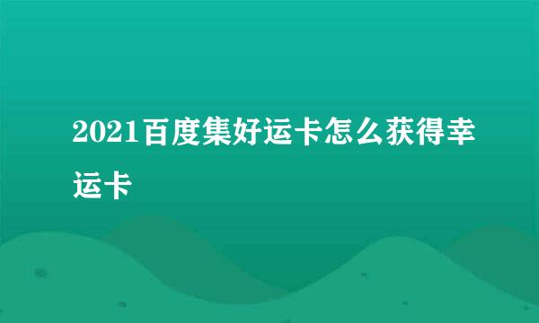 2021百度集好运卡怎么获得幸运卡