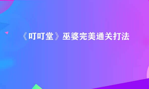《叮叮堂》巫婆完美通关打法