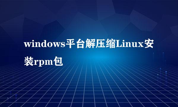 windows平台解压缩Linux安装rpm包