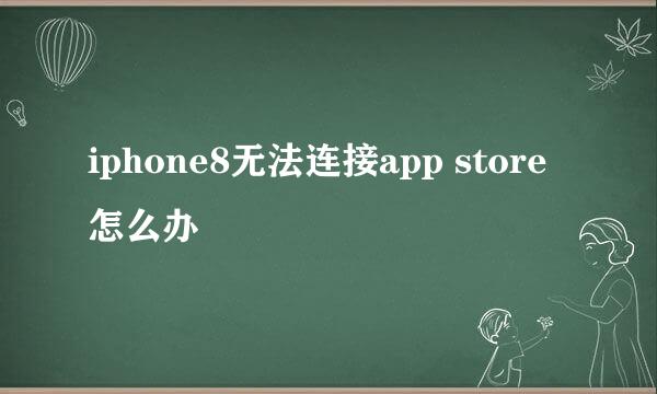 iphone8无法连接app store怎么办