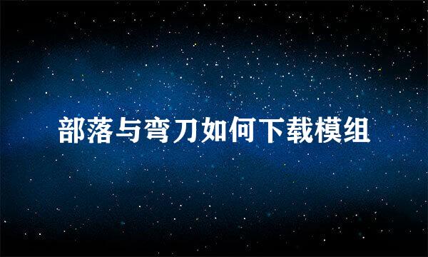 部落与弯刀如何下载模组