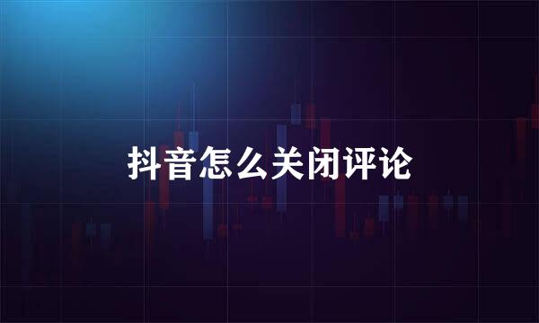 抖音怎么关闭评论