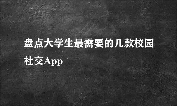 盘点大学生最需要的几款校园社交App
