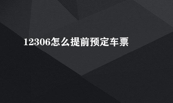 12306怎么提前预定车票