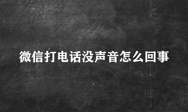 微信打电话没声音怎么回事