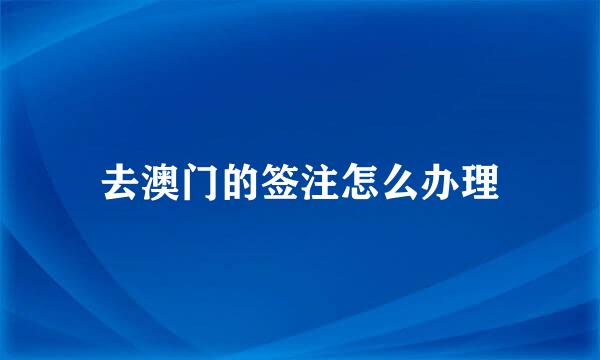 去澳门的签注怎么办理