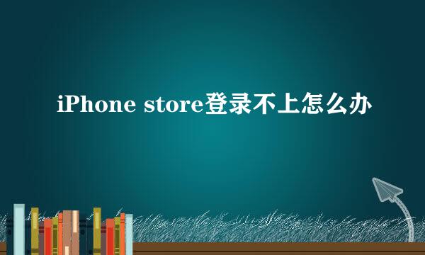 iPhone store登录不上怎么办