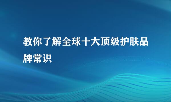 教你了解全球十大顶级护肤品牌常识