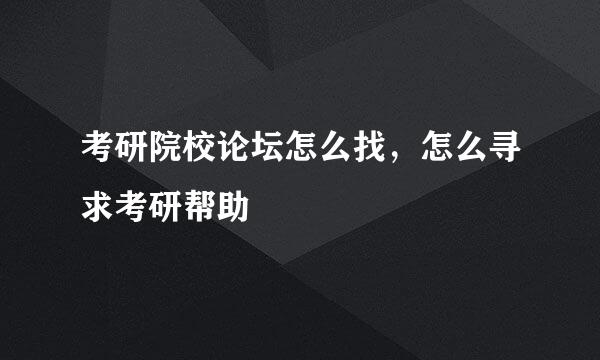 考研院校论坛怎么找，怎么寻求考研帮助