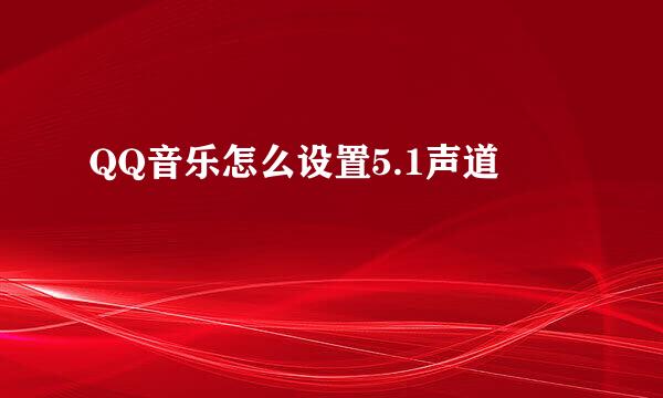 QQ音乐怎么设置5.1声道