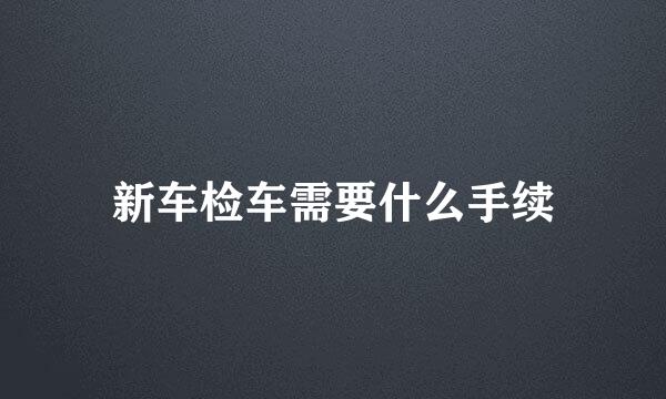 新车检车需要什么手续
