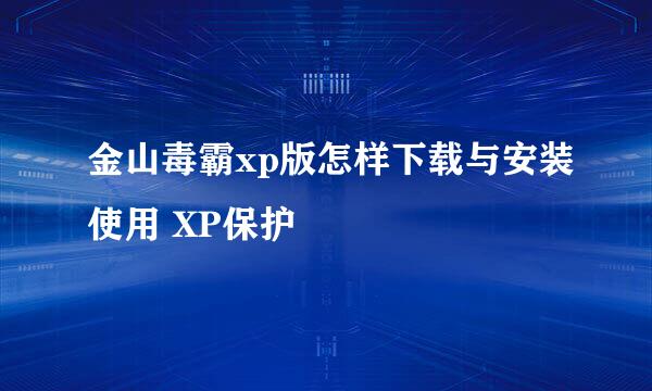金山毒霸xp版怎样下载与安装使用 XP保护