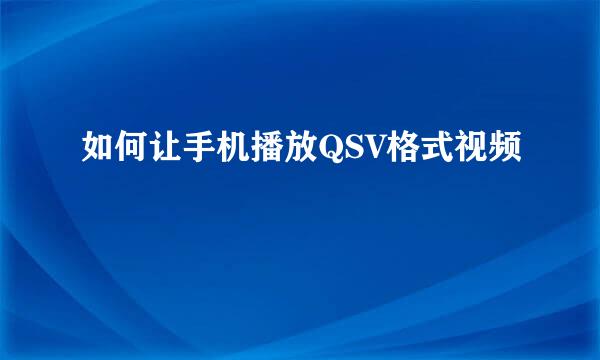 如何让手机播放QSV格式视频