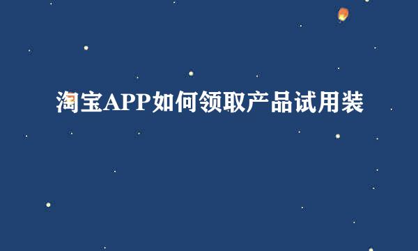 淘宝APP如何领取产品试用装