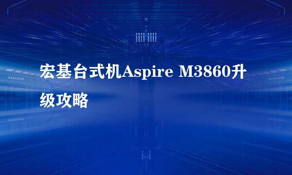 宏基台式机Aspire M3860升级攻略