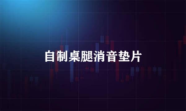 自制桌腿消音垫片