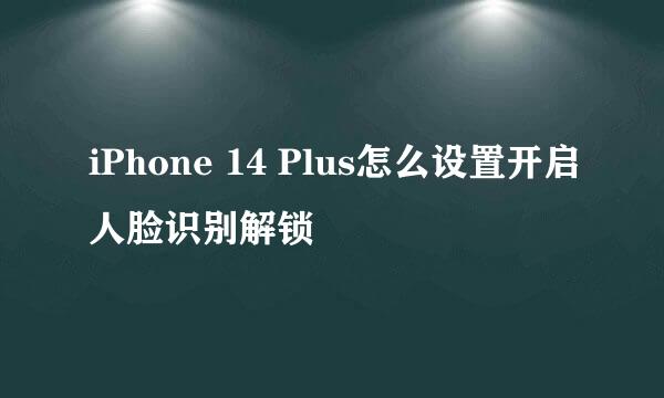 iPhone 14 Plus怎么设置开启人脸识别解锁