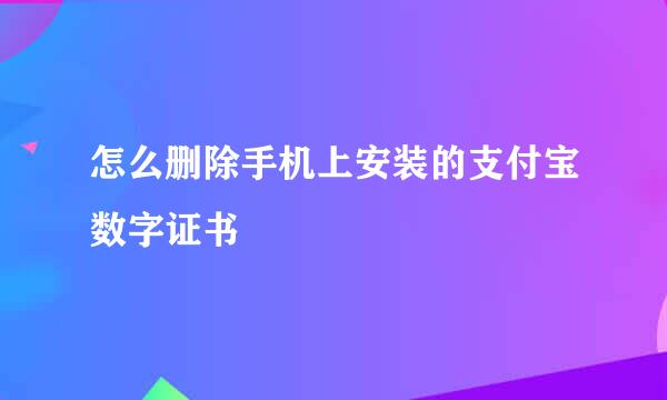 怎么删除手机上安装的支付宝数字证书